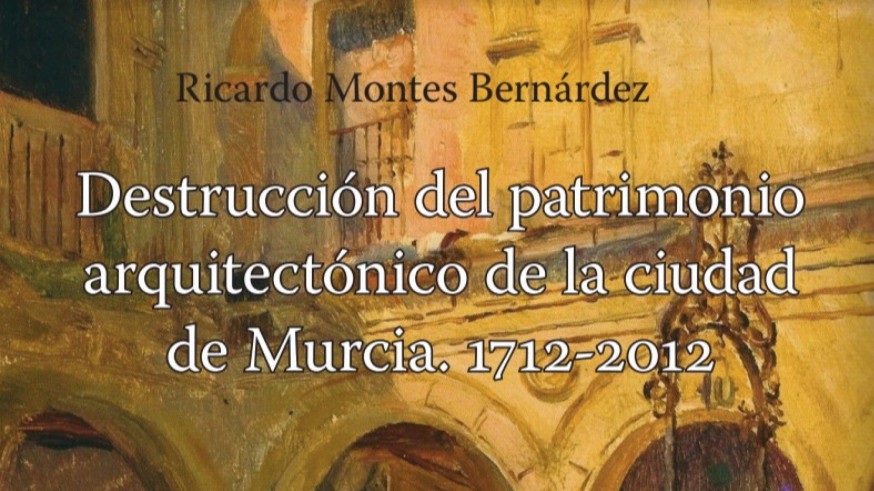 EL MIRADOR. Ricardo Montes recopila los monumentos que se han destruido en la ciudad de Murcia en los últimos siglos
