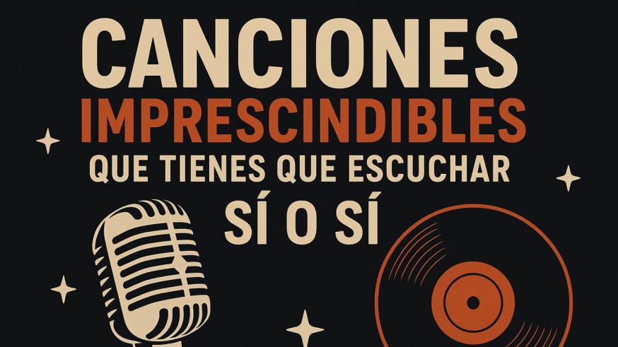 Canciones Imprescindibles que tienes que escuchar Sí o Sí